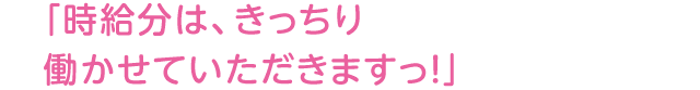 「時給分は、きっちり働かせていただきますっ！」