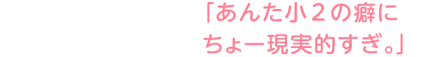 「あんた小2の​癖にちょー現実的すぎ。」