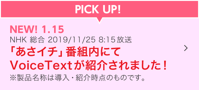 「あさイチ」番組内にてVoiceTextが紹介されました！※製品名称は導入・紹介時点のものです。