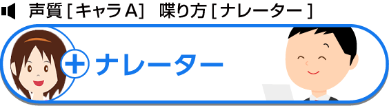 声質[キャラA]  喋り方[ナレーター]  ナレーター