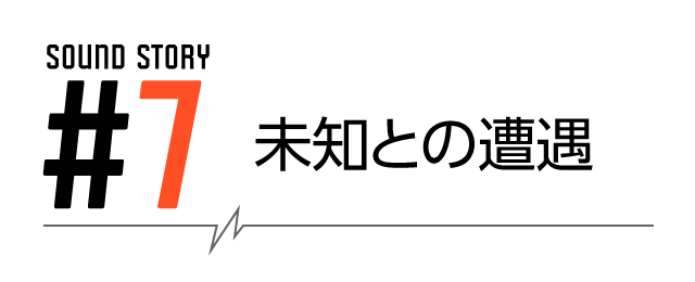 SOUND STORY #7 未知との遭遇