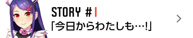 STORY #1 「今日からわたしも…！」